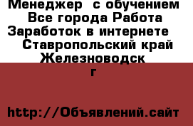 Менеджер (с обучением) - Все города Работа » Заработок в интернете   . Ставропольский край,Железноводск г.